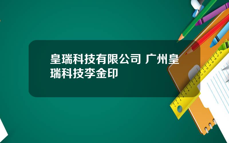 皇瑞科技有限公司 广州皇瑞科技李金印
